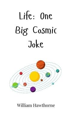 Life: One Big Cosmic Joke - William Hawthorne - cover