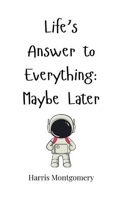 Life's Answer to Everything: Maybe Later - Harris Montgomery - cover
