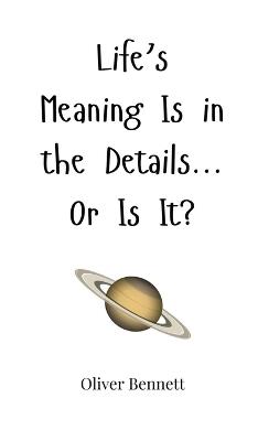 Life's Meaning Is in the Details... Or Is It? - Oliver Bennett - cover