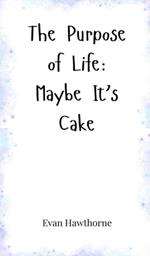 The Purpose of Life: Maybe It's Cake