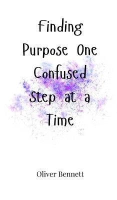 Finding Purpose One Confused Step at a Time - Oliver Bennett - cover