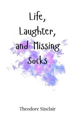 Life, Laughter, and Missing Socks - Theodore Sinclair - cover