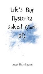 Life's Big Mysteries Solved (Sort Of)