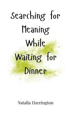 Searching for Meaning While Waiting for Dinner - Natalia Harrington - cover