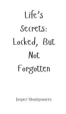 Life's Secrets: Locked, But Not Forgotten - Jasper Montgomery - cover