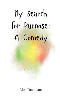 My Search for Purpose: A Comedy - Alec Donovan - cover