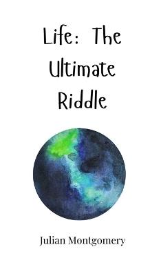 Life: The Ultimate Riddle - Julian Montgomery - cover