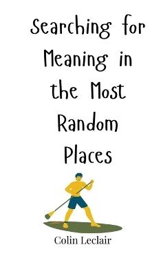 Searching for Meaning in the Most Random Places - Colin LeClair - cover
