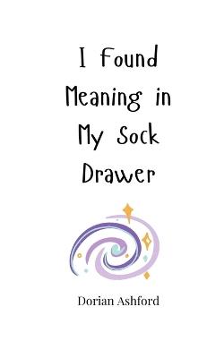 I Found Meaning in My Sock Drawer - Dorian Ashford - cover