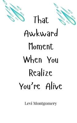 That Awkward Moment When You Realize You're Alive - Levi Montgomery - cover