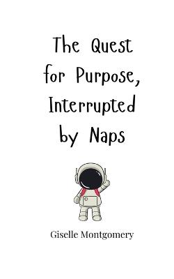 The Quest for Purpose, Interrupted by Naps - Giselle Montgomery - cover