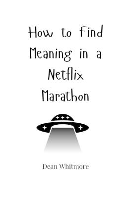 How to Find Meaning in a Netflix Marathon - Dean Whitmore - cover
