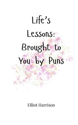 Life's Lessons: Brought to You by Puns - Elliot Harrison - cover