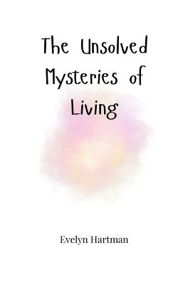 The Unsolved Mysteries of Living - Evelyn Hartman - cover
