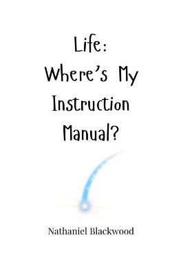 Life: Where's My Instruction Manual? - Nathaniel Blackwood - cover