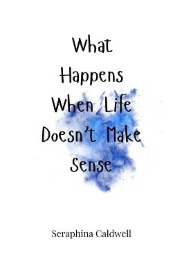What Happens When Life Doesn't Make Sense - Seraphina Caldwell - cover