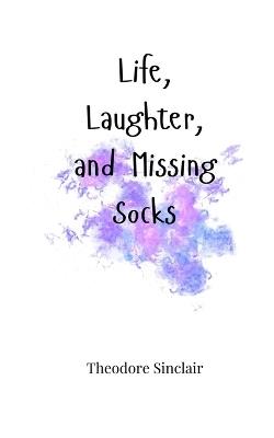 Life, Laughter, and Missing Socks - Theodore Sinclair - cover