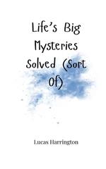 Life's Big Mysteries Solved (Sort Of)