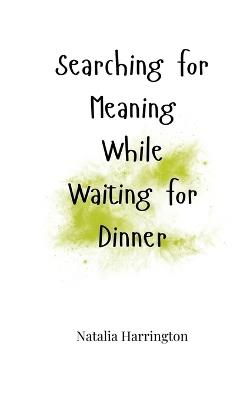 Searching for Meaning While Waiting for Dinner - Natalia Harrington - cover