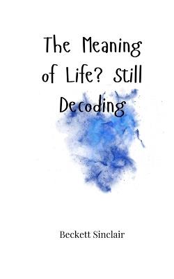 The Meaning of Life? Still Decoding - Beckett Sinclair - cover