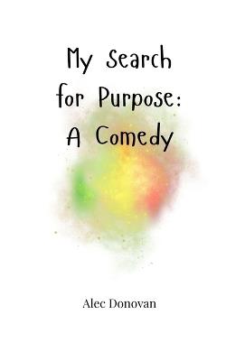 My Search for Purpose: A Comedy - Alec Donovan - cover