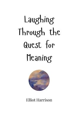 Laughing Through the Quest for Meaning - Elliot Harrison - cover
