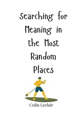 Searching for Meaning in the Most Random Places - Colin LeClair - cover
