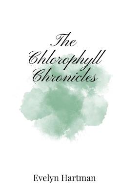 The Chlorophyll Chronicles - Evelyn Hartman - cover