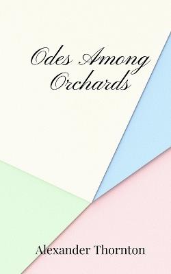 Odes Among Orchards - Alexander Thornton - cover