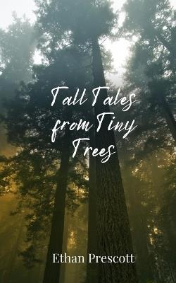 Tall Tales from Tiny Trees - Ethan Prescott - cover
