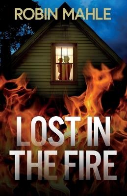 Lost in the Fire: A totally addictive psychological thriller with a shocking final twist - Robin Mahle - cover