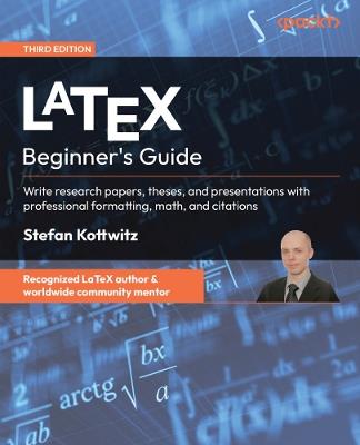 LaTeX Beginner's Guide: Write research papers, theses, and presentations with professional formatting, math, and citations - Stefan Kottwitz - cover
