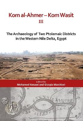 Kom al-Ahmer — Kom Wasit III: The Archaeology of Two Ptolemaic Districts in the Western Nile Delta, Egypt - cover