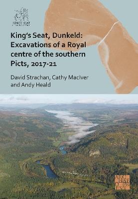 King's Seat, Dunkeld: Excavations of a Royal Centre of the Southern Picts, 2017-21 - David Strachan,Cathy MacIver,Andy Heald - cover
