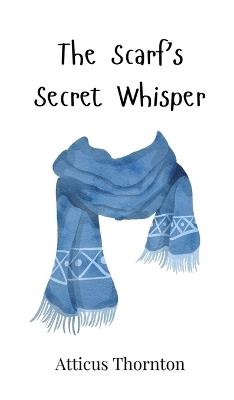 The Scarf's Secret Whisper - Atticus Thornton - cover