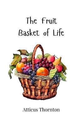 The Fruit Basket of Life - Atticus Thornton - cover