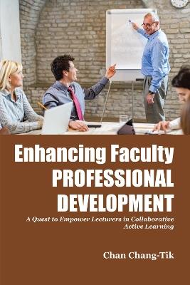 Enhancing Faculty Professional Development: A Quest to Empower Lecturers in Collaborative Active Learning - Chan Chang-Tik - cover