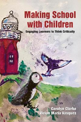 Making School with Children: Engaging Learners to Think Critically - Carolyn Clarke,Vivian Maria Vasquez - cover
