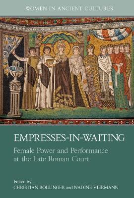 Empresses-in-Waiting: Female Power and Performance at the Late Roman Court - cover