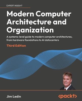 Modern Computer Architecture and Organization: A systems-level guide to modern computer architectures, from hardware foundations to cloud, and AI - Jim Ledin - cover