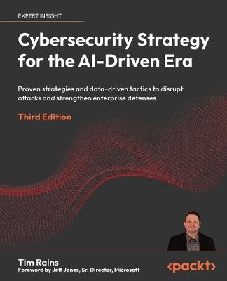 Cybersecurity Strategy for the AI-Driven Era: Proven strategies and data-driven tactics to disrupt attacks and strengthen enterprise defenses - Tim Rains - cover