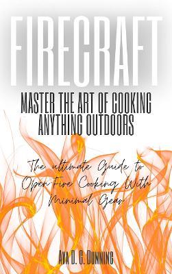 Firecraft: Master the Art of Cooking Anything Outdoors: The Ultimate Guide to Open-Fire Cooking with Minimal Gear - Ava D. G. Dunning - cover