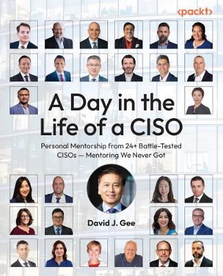 A Day in the Life of a CISO: Personal Mentorship from 24+ Battle-Tested CISOs — Mentoring We Never Got - David J. Gee - cover