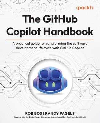 The GitHub Copilot Handbook: A practical guide to transforming the software development life cycle with GitHub Copilot - Rob Bos,Randy Pagels - cover