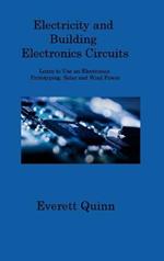 Electricity and Building Electronics Circuits: Learn to Use an Electronics Prototyping, Solar and Wind Power
