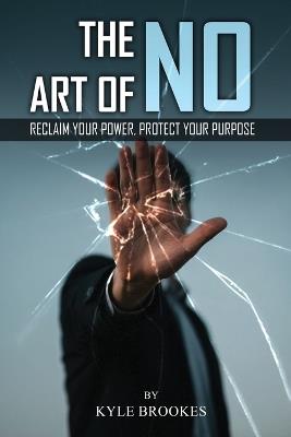 The Art Of NO: Reclaim Your Power, Protect your Purpose - Kyle Brookes - cover