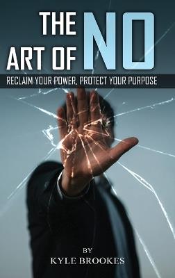 The Art Of NO: Reclaim Your Power, Protect your Purpose - Kyle Brookes - cover