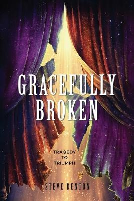 Gracefully Broken: Tragedy To Triumph - Steve Denton - cover