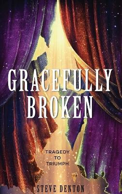Gracefully Broken: Tragedy To Triumph - Steve Denton - cover