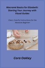 Macramé Basics for Elizabeth: Clear, Colorful Instructions for the Absolute Beginner